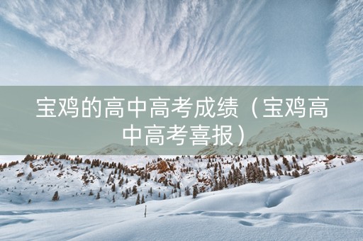 宝鸡的高中高考成绩（宝鸡高中高考喜报）