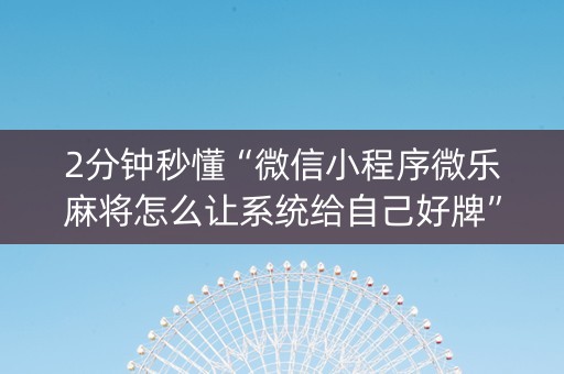 2分钟秒懂“微信小程序微乐麻将怎么让系统给自己好牌”（自建房怎么赢)