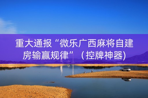 重大通报“微乐广西麻将自建房输赢规律”（控牌神器)