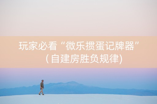 玩家必看“微乐掼蛋记牌器”（自建房胜负规律)