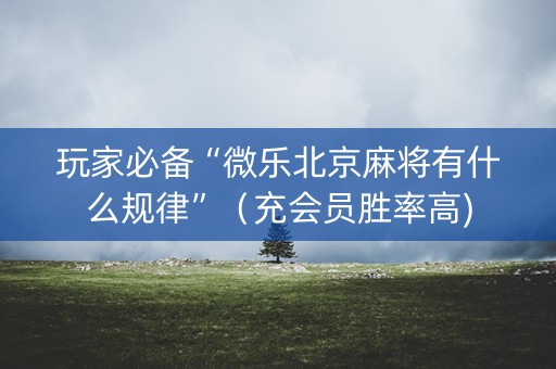 玩家必备“微乐北京麻将有什么规律”（充会员胜率高)