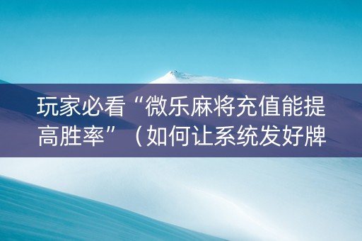 玩家必看“微乐麻将充值能提高胜率”（如何让系统发好牌)