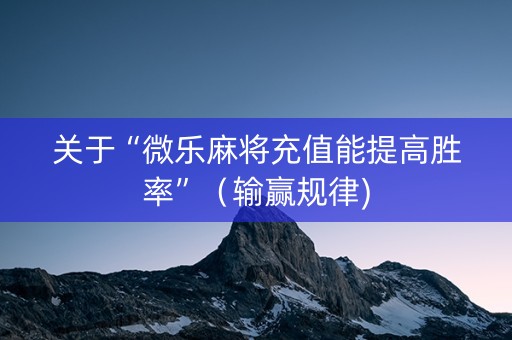 关于“微乐麻将充值能提高胜率”（输赢规律)