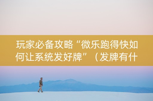 玩家必备攻略“微乐跑得快如何让系统发好牌”（发牌有什么规律吗)