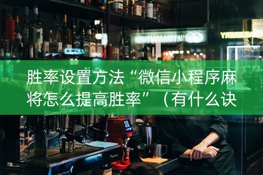 胜率设置方法“微信小程序麻将怎么提高胜率”（有什么诀窍)