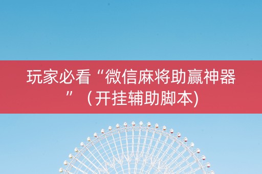 玩家必看“微信麻将助赢神器”（开挂辅助脚本)