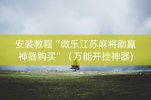 安装教程“微乐江苏麻将助赢神器购买”（万能开挂神器)