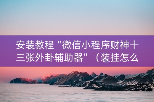 安装教程“微信小程序财神十三张外卦辅助器”（装挂怎么安装)