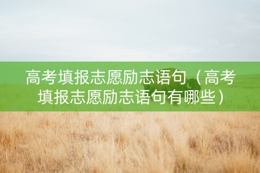 高考填报志愿励志语句（高考填报志愿励志语句有哪些）