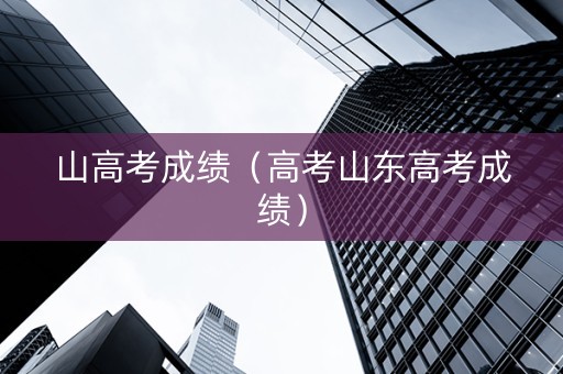 山高考成绩（高考山东高考成绩）