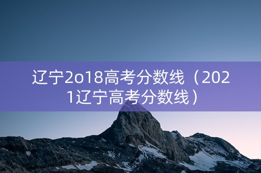 辽宁2o18高考分数线（2021辽宁高考分数线）