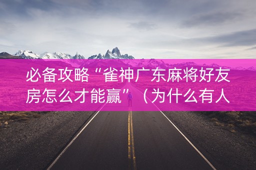 必备攻略“雀神广东麻将好友房怎么才能赢”（为什么有人一直赢)