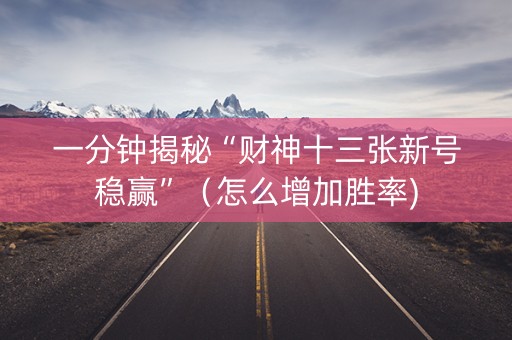 一分钟揭秘“财神十三张新号稳赢”（怎么增加胜率)