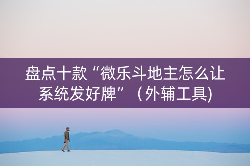 盘点十款“微乐斗地主怎么让系统发好牌”（外辅工具)