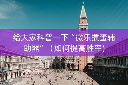 给大家科普一下“微乐掼蛋辅助器”（如何提高胜率)