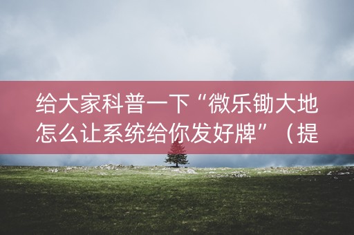给大家科普一下“微乐锄大地怎么让系统给你发好牌”（提高胜率软件)