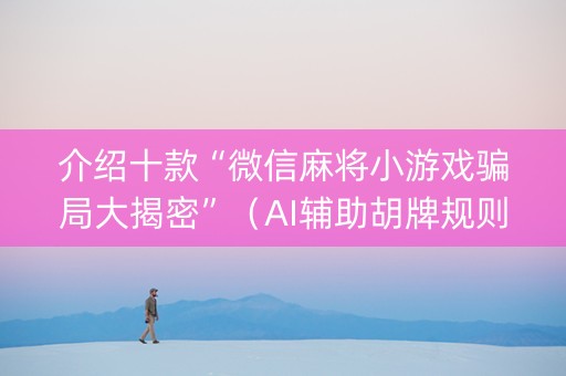 介绍十款“微信麻将小游戏骗局大揭密”（AI辅助胡牌规则)