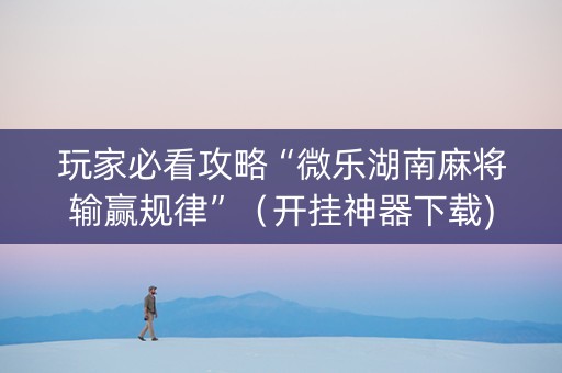 玩家必看攻略“微乐湖南麻将输赢规律”（开挂神器下载)
