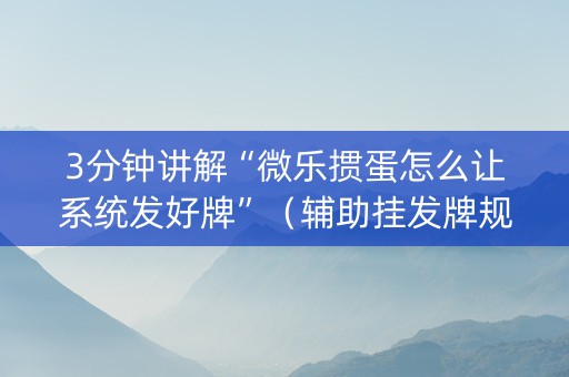 3分钟讲解“微乐掼蛋怎么让系统发好牌”（辅助挂发牌规律)