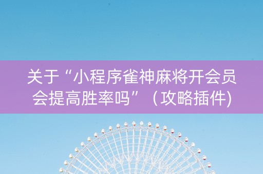 关于“小程序雀神麻将开会员会提高胜率吗”（攻略插件)