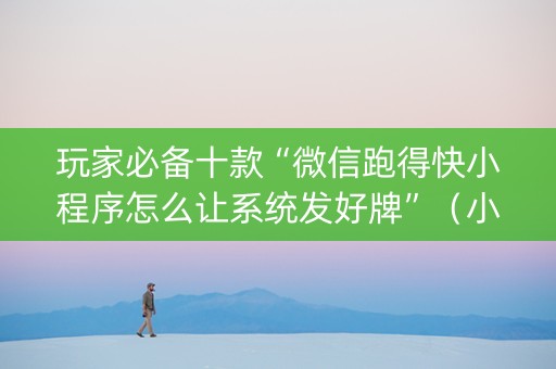 玩家必备十款“微信跑得快小程序怎么让系统发好牌”（小程序怎么才会赢)