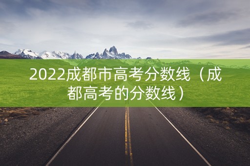 2022成都市高考分数线（成都高考的分数线）