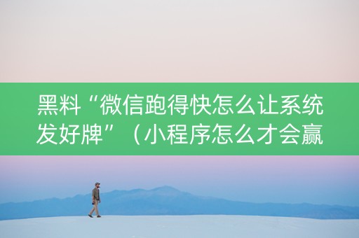 黑料“微信跑得快怎么让系统发好牌”（小程序怎么才会赢)
