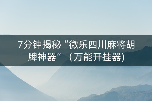 7分钟揭秘“微乐四川麻将胡牌神器”（万能开挂器)
