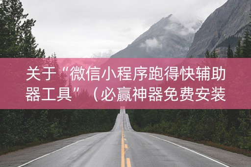 关于“微信小程序跑得快辅助器工具”（必赢神器免费安装)