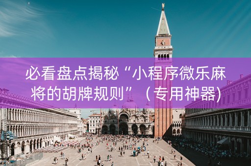 必看盘点揭秘“小程序微乐麻将的胡牌规则”（专用神器)