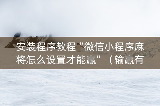 安装程序教程“微信小程序麻将怎么设置才能赢”（输赢有什么规律)