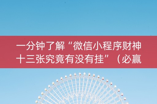 一分钟了解“微信小程序财神十三张究竟有没有挂”（必赢神器)