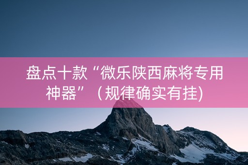 盘点十款“微乐陕西麻将专用神器”（规律确实有挂)