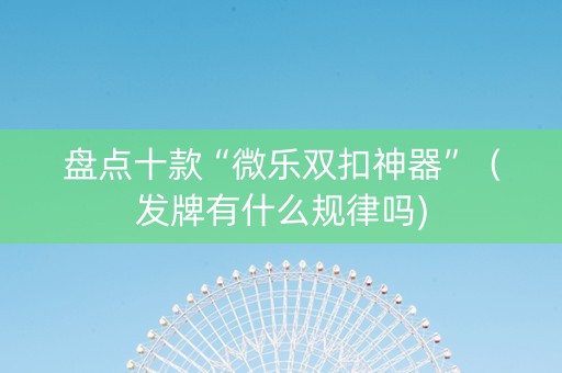盘点十款“微乐双扣神器”（发牌有什么规律吗)