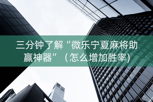 三分钟了解“微乐宁夏麻将助赢神器”（怎么增加胜率)