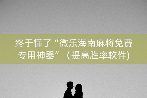 终于懂了“微乐海南麻将免费专用神器”（提高胜率软件)