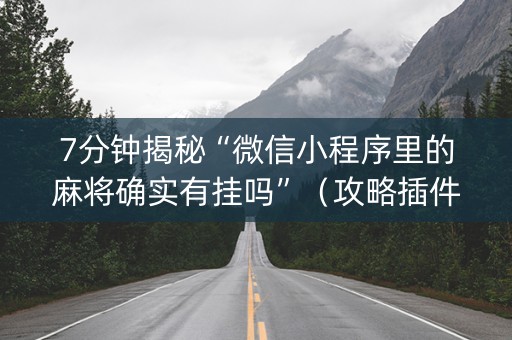 7分钟揭秘“微信小程序里的麻将确实有挂吗”（攻略插件)