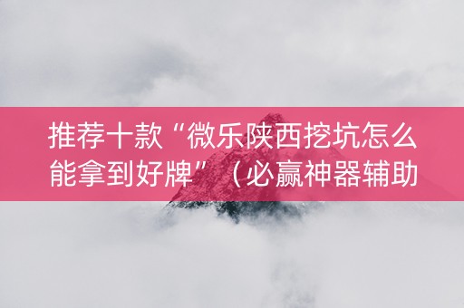 推荐十款“微乐陕西挖坑怎么能拿到好牌”（必赢神器辅助器)