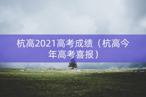 杭高2021高考成绩（杭高今年高考喜报）
