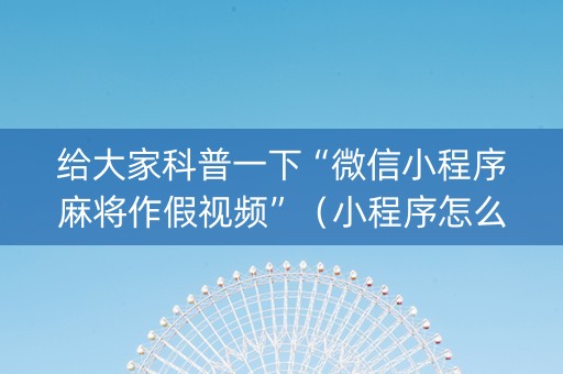 给大家科普一下“微信小程序麻将作假视频”（小程序怎么才会赢)