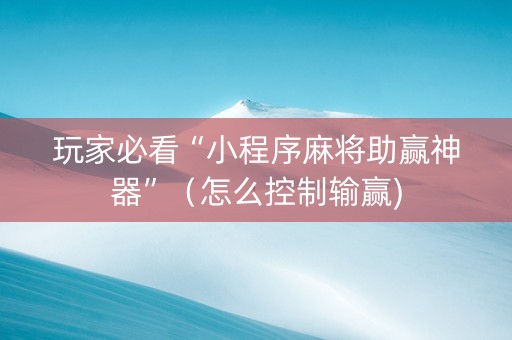 玩家必看“小程序麻将助赢神器”（怎么控制输赢)