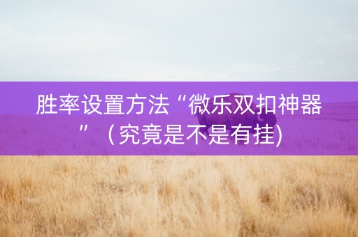 胜率设置方法“微乐双扣神器”（究竟是不是有挂)