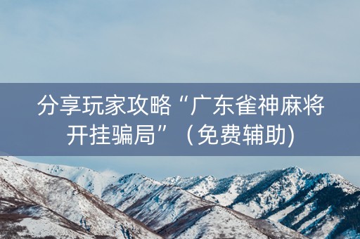 分享玩家攻略“广东雀神麻将开挂骗局”（免费辅助)