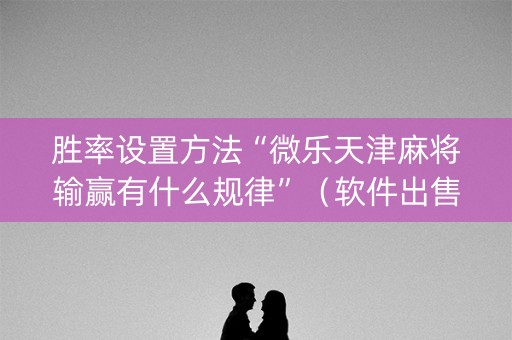 胜率设置方法“微乐天津麻将输赢有什么规律”（软件出售)