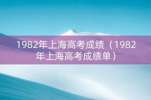 1982年上海高考成绩（1982年上海高考成绩单）