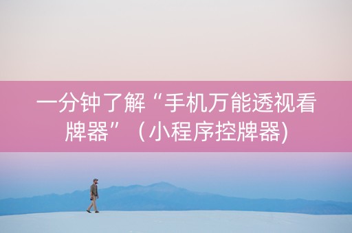 一分钟了解“手机万能透视看牌器”（小程序控牌器)