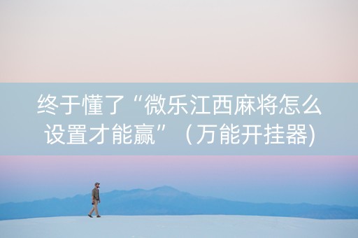 终于懂了“微乐江西麻将怎么设置才能赢”（万能开挂器)