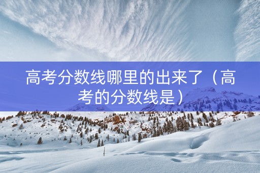 高考分数线哪里的出来了（高考的分数线是）