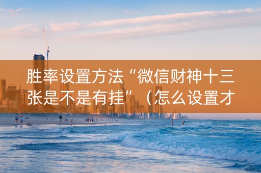 胜率设置方法“微信财神十三张是不是有挂”（怎么设置才能赢)