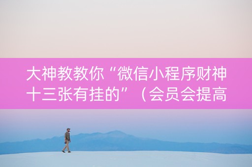 大神教教你“微信小程序财神十三张有挂的”（会员会提高胜率吗)